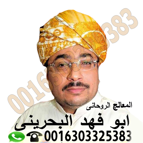 معالج روحاني معتمد في البحرين الشيخ الروحاني دكتور ابو فهد البحريني 0016303325383
